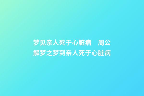 梦见亲人死于心脏病　周公解梦之梦到亲人死于心脏病